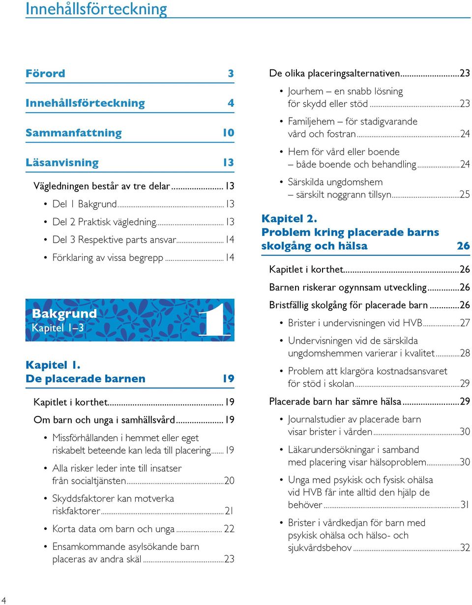 ..19 Missförhållanden i hemmet eller eget riskabelt beteende kan leda till placering...19 Alla risker leder inte till insatser från socialtjänsten...20 Skyddsfaktorer kan motverka riskfaktorer.