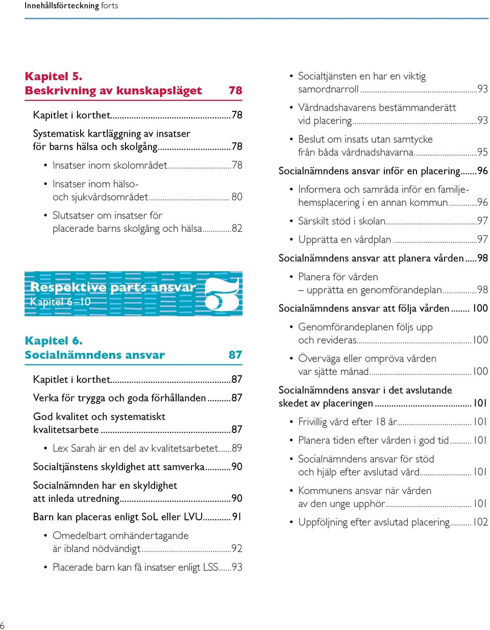 Socialnämndens ansvar 87 Kapitlet i korthet...87 Verka för trygga och goda förhållanden...87 God kvalitet och systematiskt kvalitetsarbete...87 Lex Sarah är en del av kvalitetsarbetet.