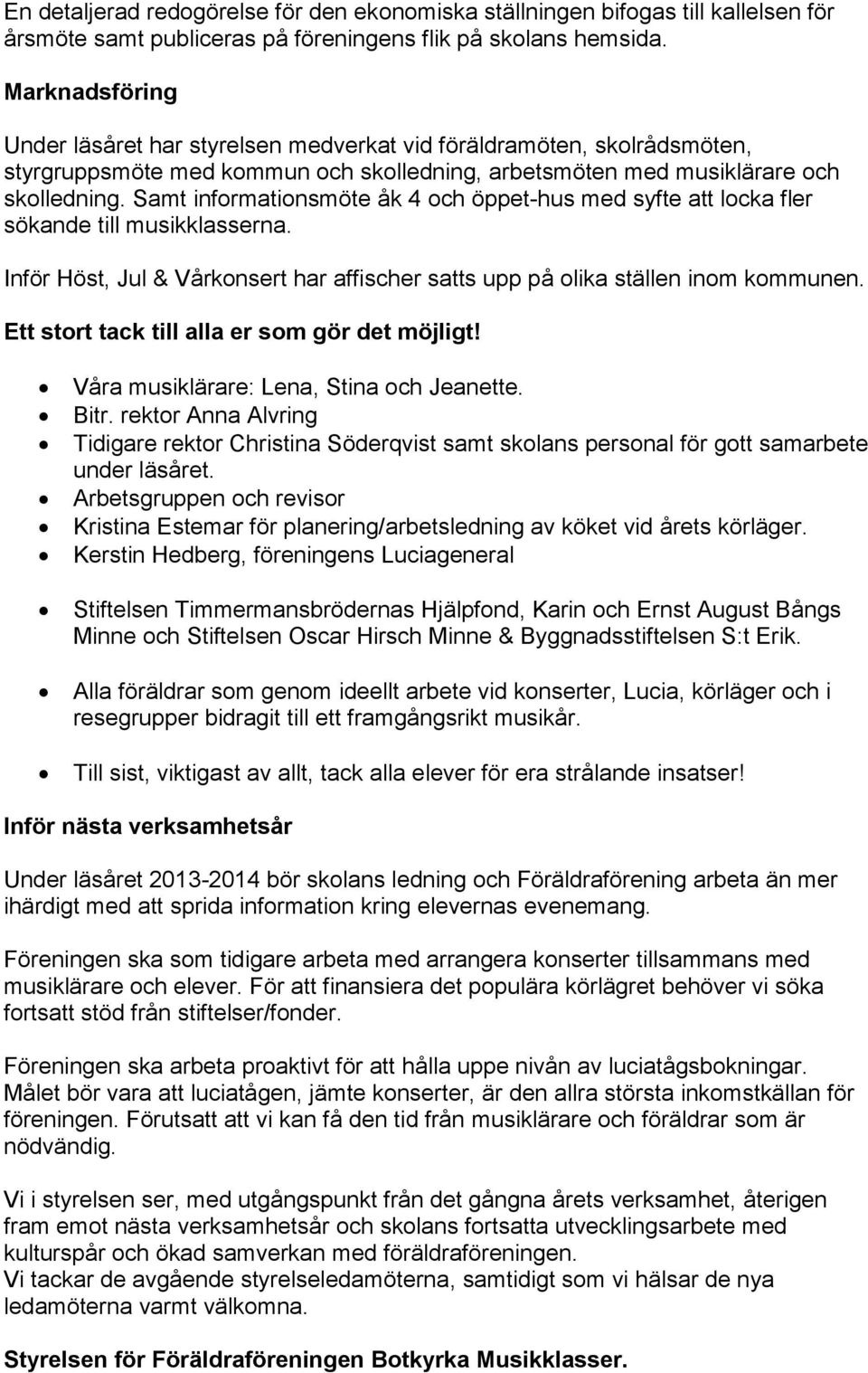 Samt informationsmöte åk 4 och öppet-hus med syfte att locka fler sökande till musikklasserna. Inför Höst, Jul & Vårkonsert har affischer satts upp på olika ställen inom kommunen.