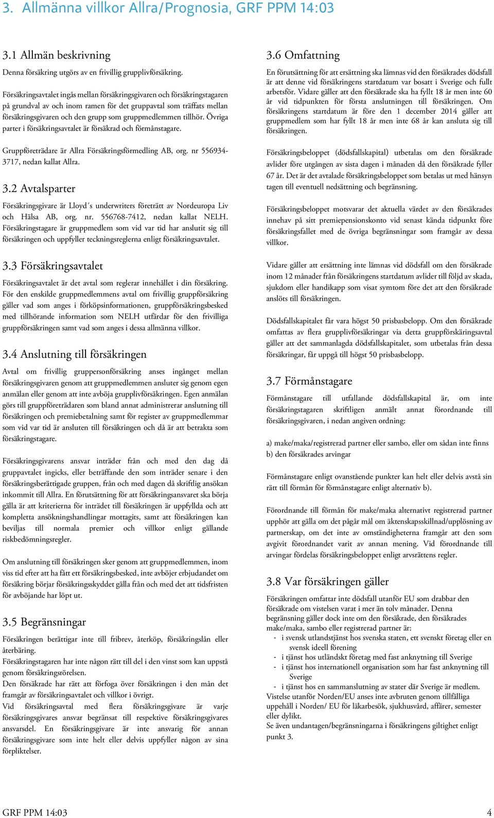 tillhör. Övriga parter i försäkringsavtalet är försäkrad och förmånstagare. Gruppföreträdare är Allra Försäkringsförmedling AB, org. nr 556934-3717, nedan kallat Allra. 3.