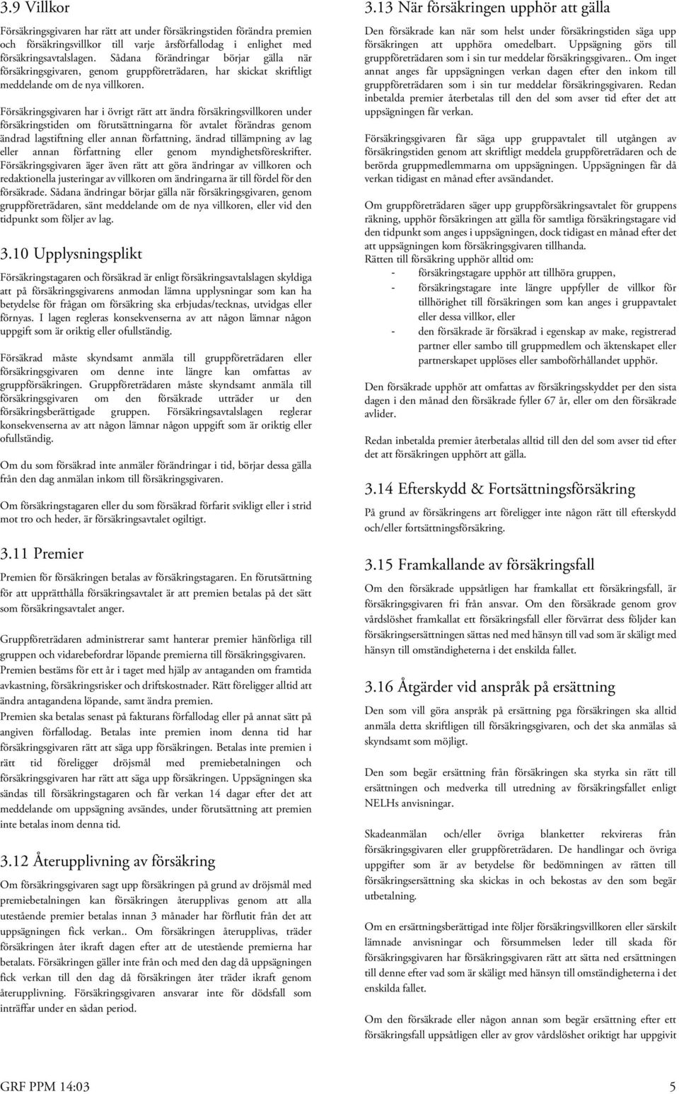 Försäkringsgivaren har i övrigt rätt att ändra försäkringsvillkoren under försäkringstiden om förutsättningarna för avtalet förändras genom ändrad lagstiftning eller annan författning, ändrad