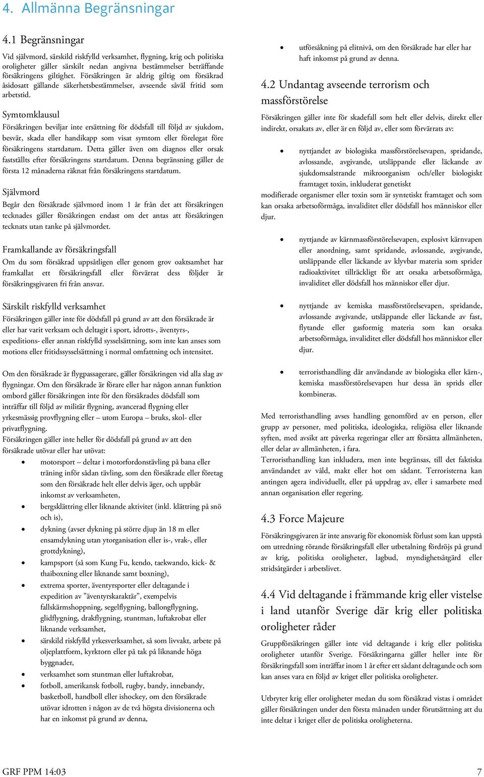 Försäkringen är aldrig giltig om försäkrad åsidosatt gällande säkerhetsbestämmelser, avseende såväl fritid som arbetstid.