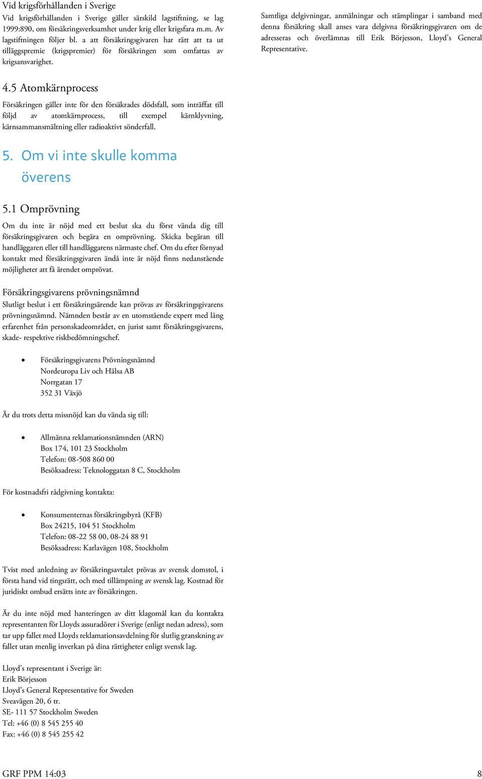 Samtliga delgivningar, anmälningar och stämplingar i samband med denna försäkring skall anses vara delgivna försäkringsgivaren om de adresseras och överlämnas till Erik Börjesson, Lloyd s General