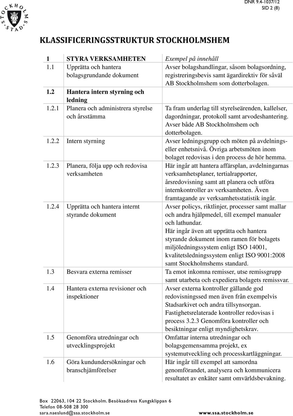 2 Hantera intern styrning och ledning 1.2.1 Planera och administrera styrelse och årsstämma Ta fram underlag till styrelseärenden, kallelser, dagordningar, protokoll samt arvodeshantering.