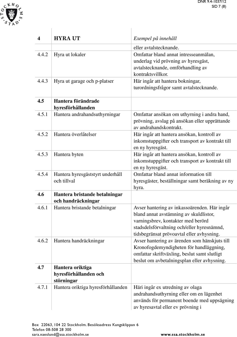 Hantera förändrade hyresförhållanden 4.5.1 Hantera andrahandsuthyrningar Omfattar ansökan om uthyrning i andra hand, prövning, avslag på ansökan eller upprättande av andrahandskontrakt. 4.5.2 Hantera överlåtelser Här ingår att hantera ansökan, kontroll av inkomstuppgifter och transport av kontrakt till en ny hyresgäst.