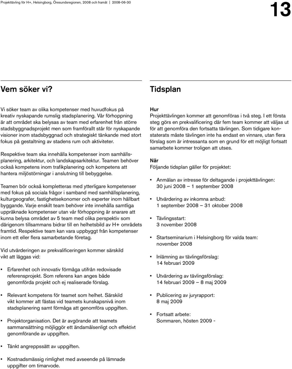 stort fokus på gestaltning av stadens rum och aktiviteter. Respektive team ska innehålla kompetenser inom samhällsplanering, arkitektur, och landskapsarkitektur.