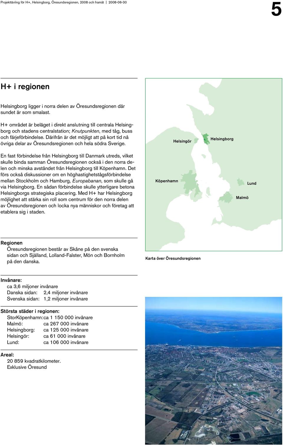 Därifrån är det möjligt att på kort tid nå övriga delar av Öresundsregionen och hela södra Sverige.