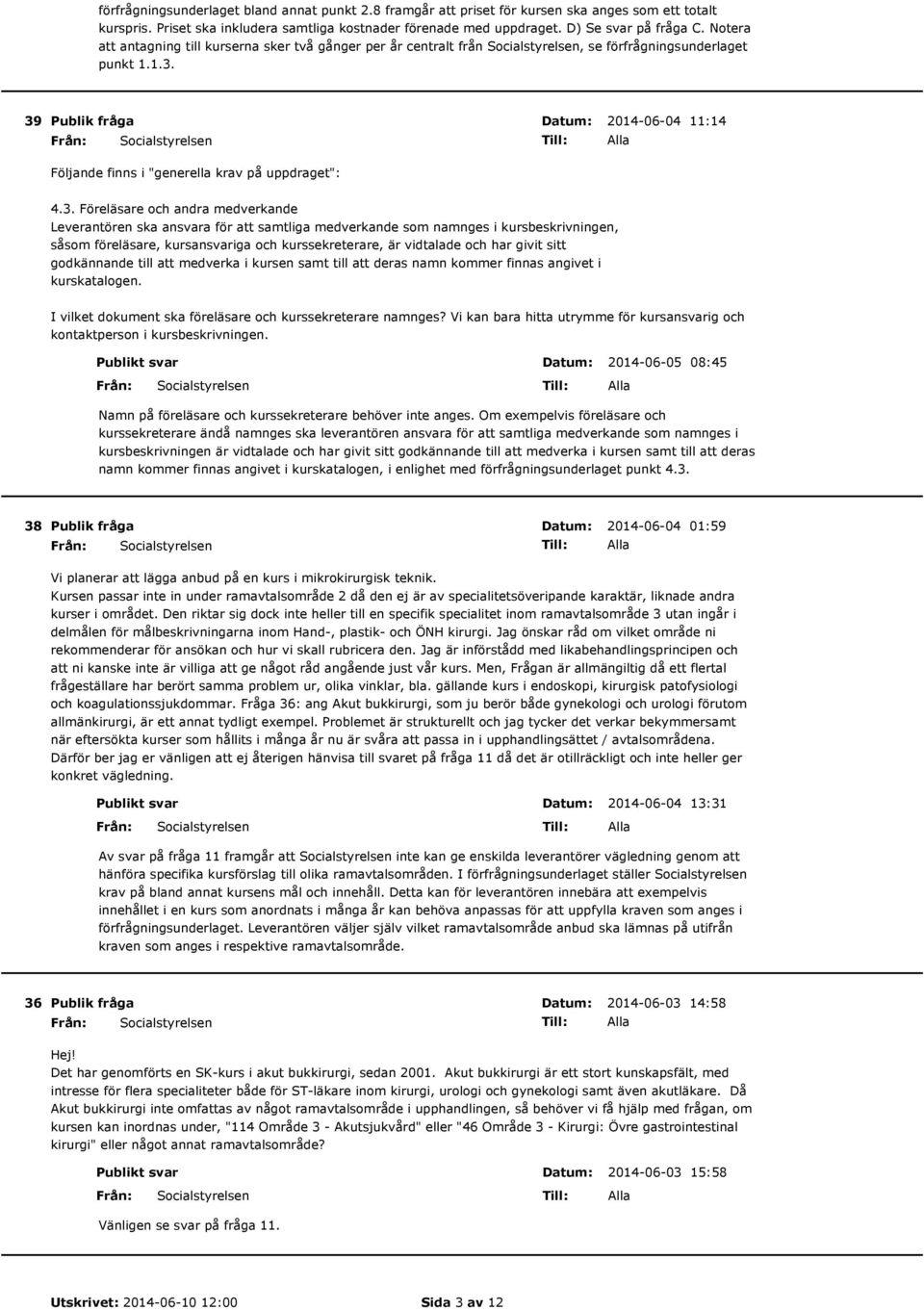 39 2014-06-04 11:14 Följande finns i "generella krav på uppdraget": 4.3. Föreläsare och andra medverkande Leverantören ska ansvara för att samtliga medverkande som namnges i kursbeskrivningen, såsom