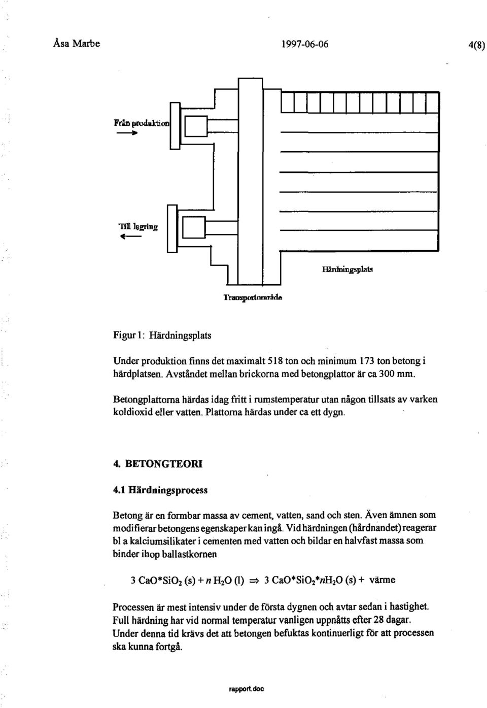 Betongplattorna härdas idag fritt i rumstemperatur utan någon tillsats av varken koldioxid eller vatten. Plattorna härdas under ca ett dygn. 4. BETONGTEORI 4.