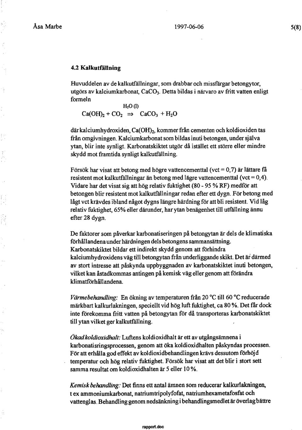 Kalciumkarbonat som bildas inuti betongen, under sj älva ytan, blir inte synligt. Karbonatskiktet utgör då istället ett större eller mindre skydd mot framtida synligt kalkutfällning.