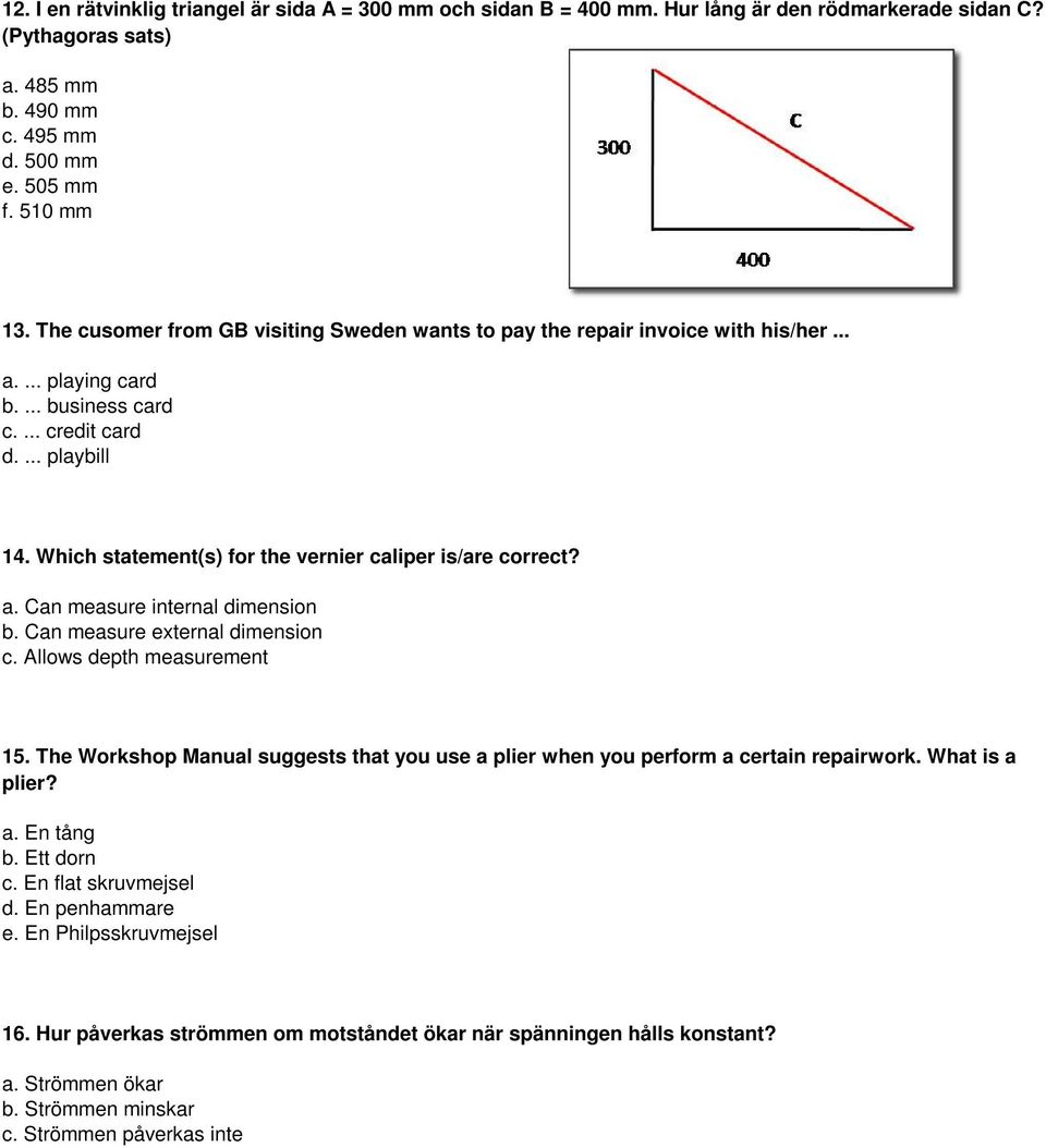 Which statement(s) for the vernier caliper is/are correct? a. Can measure internal dimension b. Can measure external dimension c. Allows depth measurement 15.