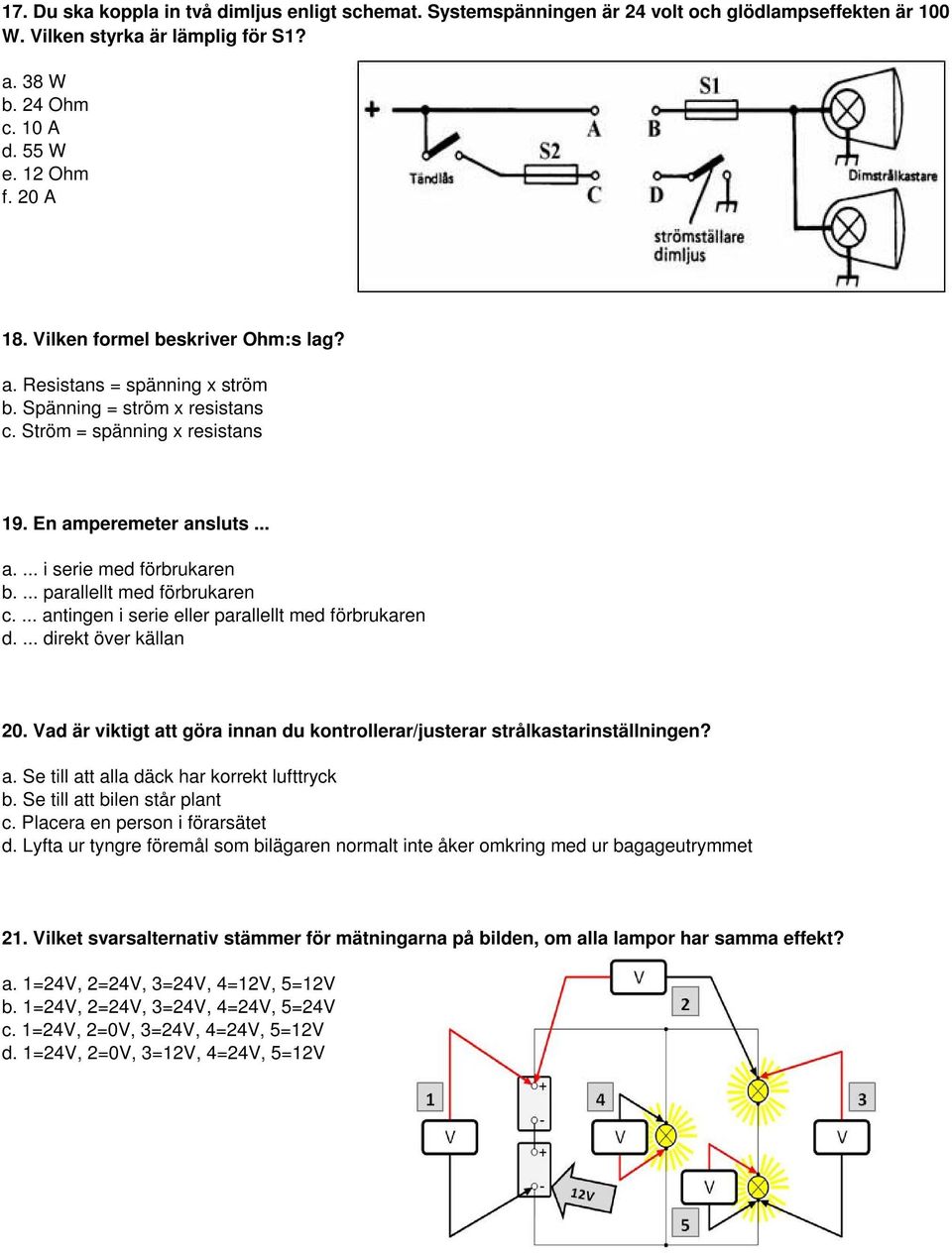 ... parallellt med förbrukaren c.... antingen i serie eller parallellt med förbrukaren d.... direkt över källan 20. Vad är viktigt att göra innan du kontrollerar/justerar strålkastarinställningen? a. Se till att alla däck har korrekt lufttryck b.