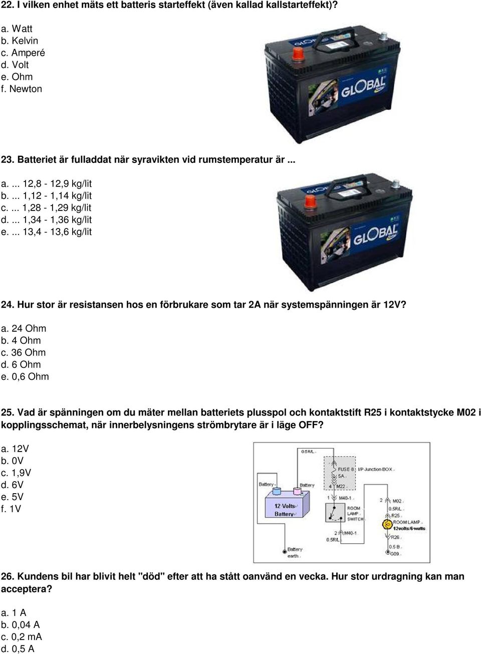 36 Ohm d. 6 Ohm e. 0,6 Ohm 25. Vad är spänningen om du mäter mellan batteriets plusspol och kontaktstift R25 i kontaktstycke M02 i kopplingsschemat, när innerbelysningens strömbrytare är i läge OFF?