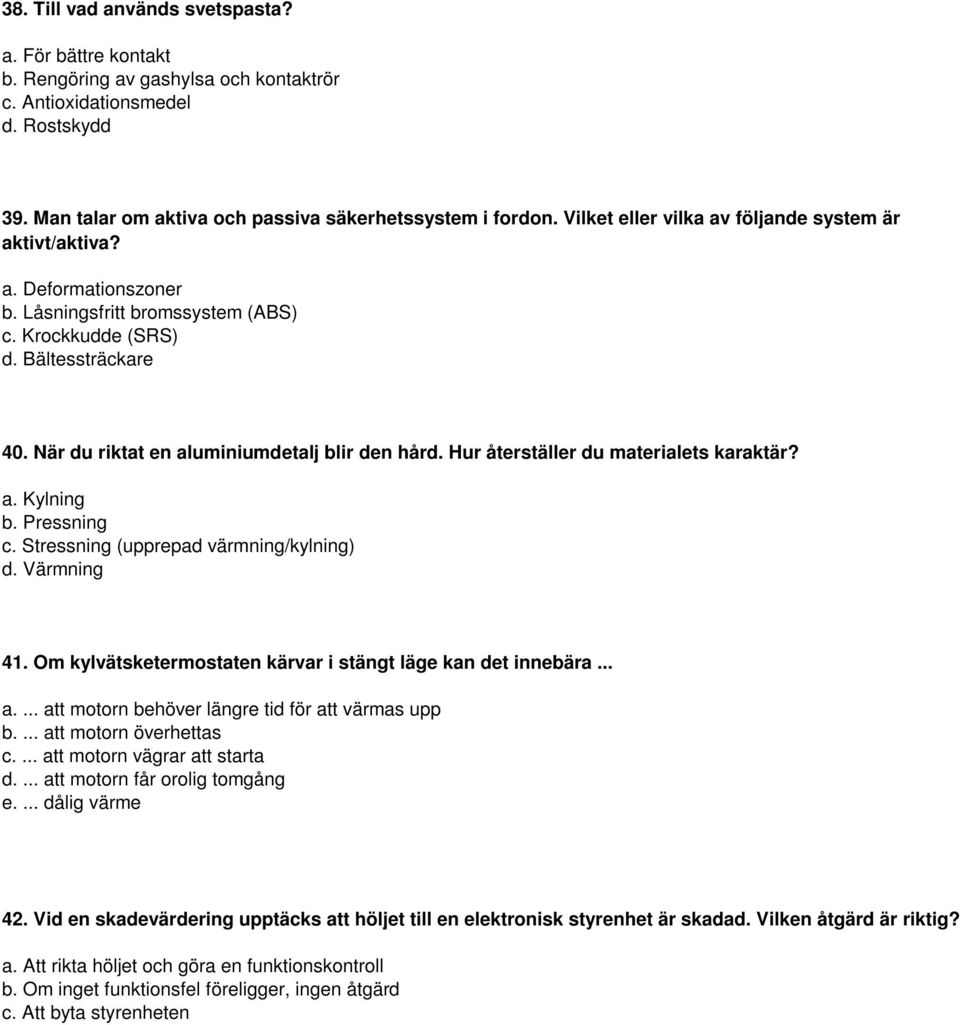 När du riktat en aluminiumdetalj blir den hård. Hur återställer du materialets karaktär? a. Kylning b. Pressning c. Stressning (upprepad värmning/kylning) d. Värmning 41.