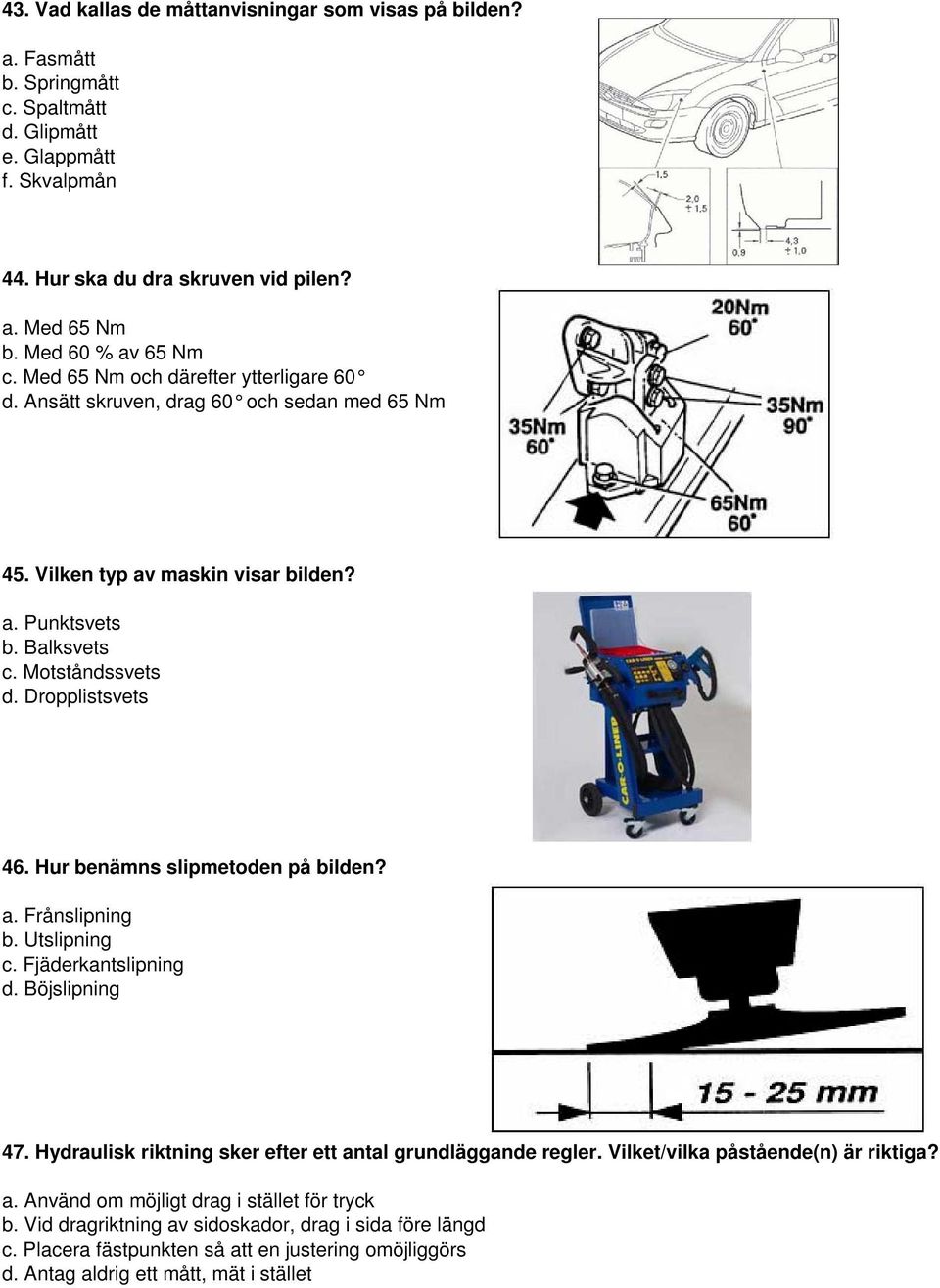 Dropplistsvets 46. Hur benämns slipmetoden på bilden? a. Frånslipning b. Utslipning c. Fjäderkantslipning d. Böjslipning 47. Hydraulisk riktning sker efter ett antal grundläggande regler.