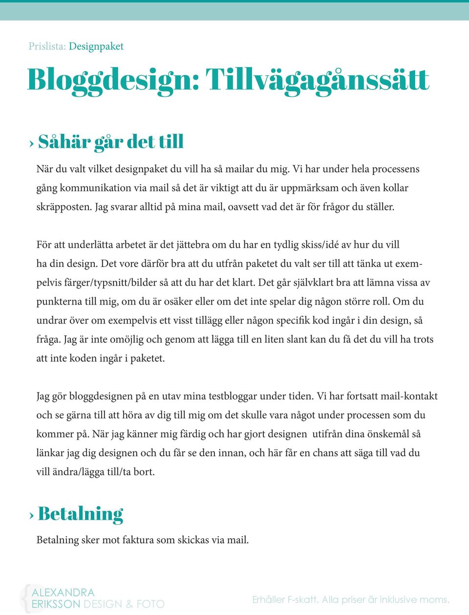 För att underlätta arbetet är det jättebra om du har en tydlig skiss/idé av hur du vill ha din design.