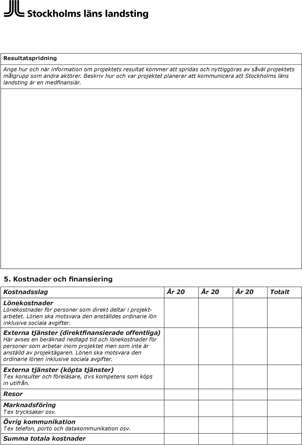 Kostnader och finansiering Kostnadsslag År 20 År 20 År 20 Totalt Lönekostnader Lönekostnader för personer som direkt deltar i projektarbetet.