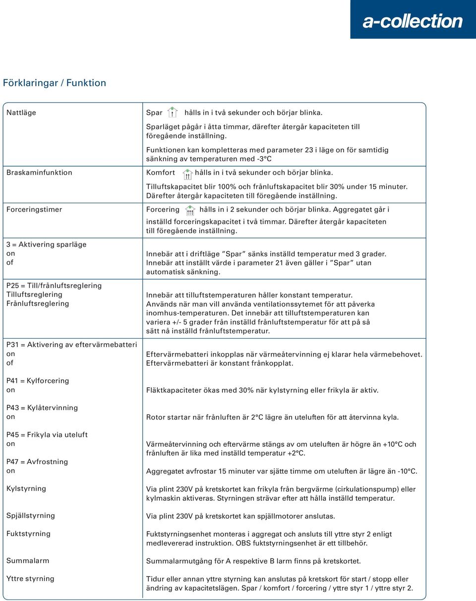 Tilluftskapacitet blir 100% och frånluftskapacitet blir 30% under 15 minuter. Därefter återgår kapaciteten till föregående inställning.