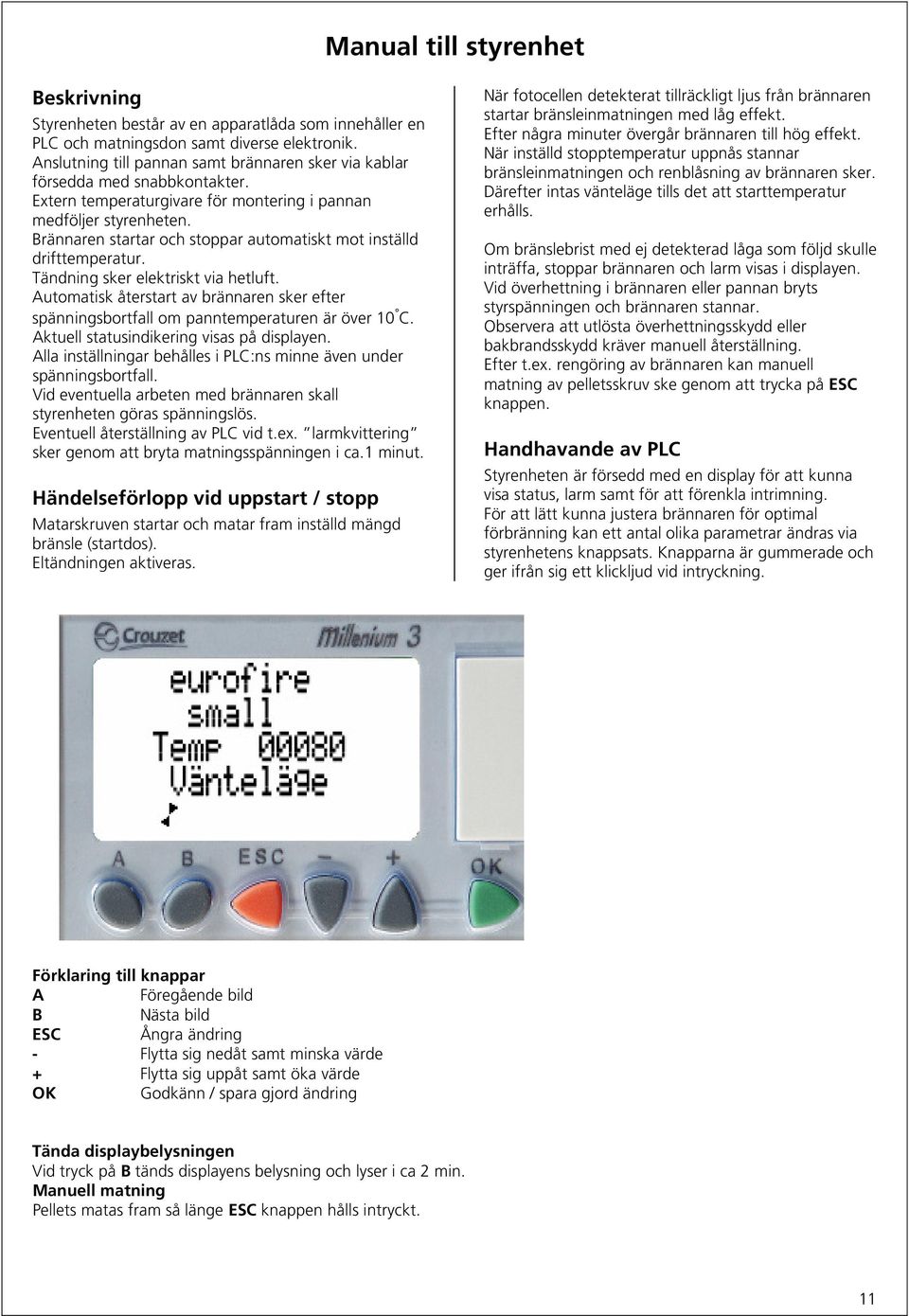 Brännaren startar och stoppar automatiskt mot inställd drifttemperatur. Tändning sker elektriskt via hetluft.