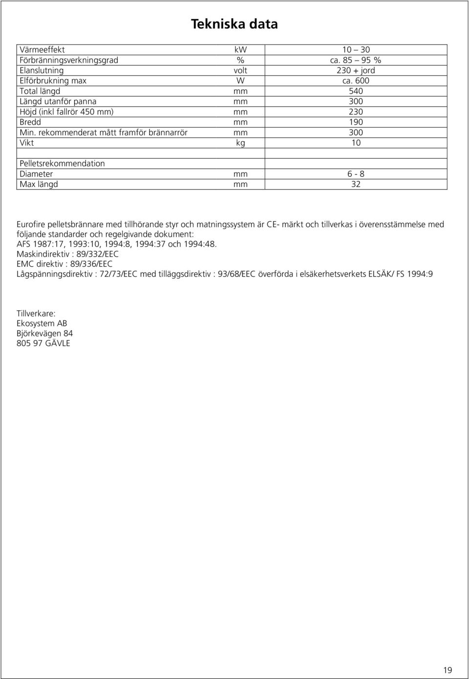 rekommenderat mått framför brännarrör mm 300 Vikt kg 10 Pelletsrekommendation Diameter mm 6-8 Max längd mm 32 Eurofire pelletsbrännare med tillhörande styr och matningssystem är CE- märkt och