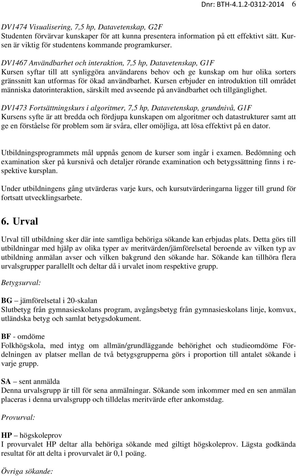 DV1467 Användbarhet och interaktion, 7,5 hp, Datavetenskap, G1F Kursen syftar till att synliggöra användarens behov och ge kunskap om hur olika sorters gränssnitt kan utformas för ökad användbarhet.