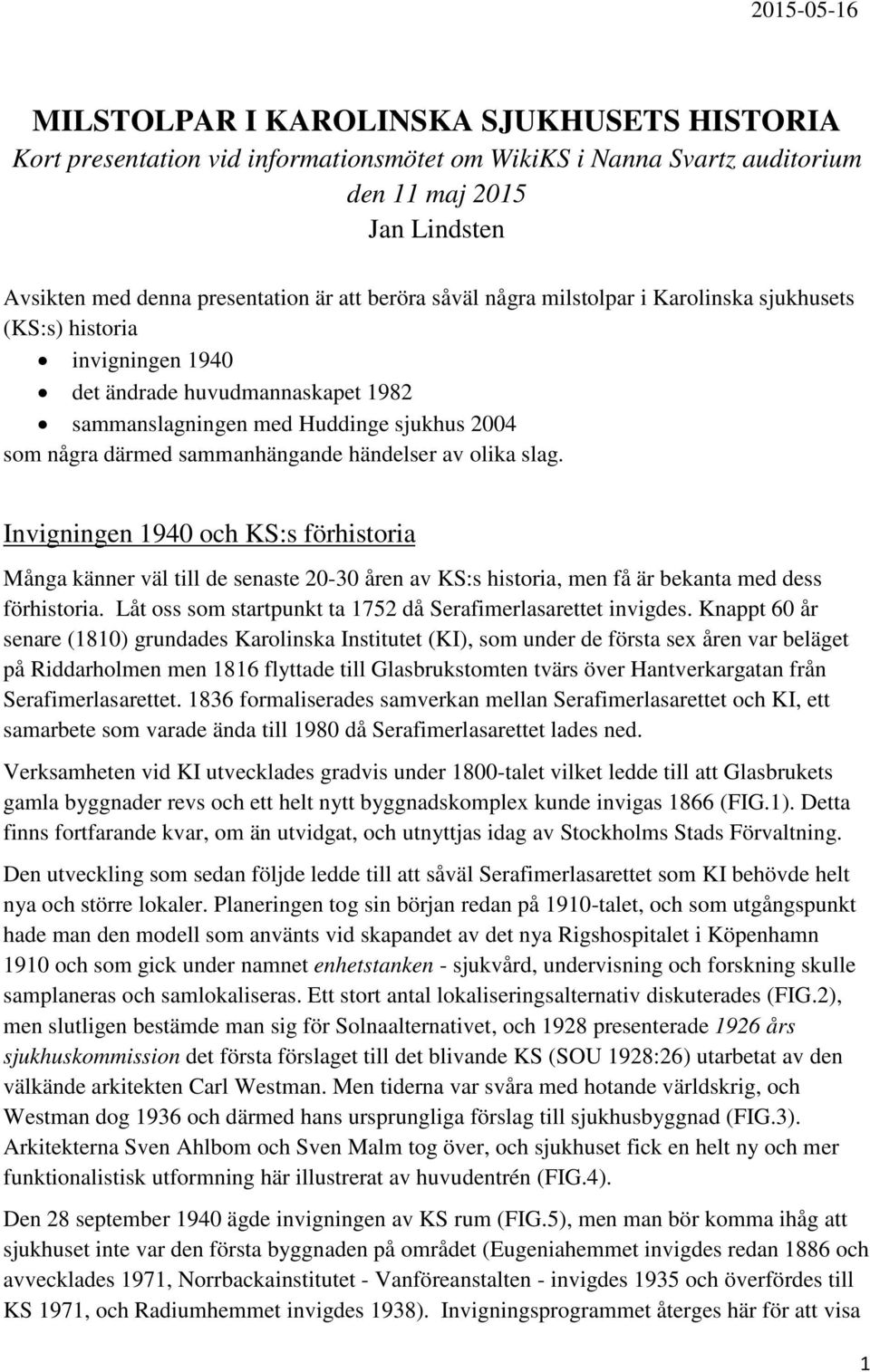 händelser av olika slag. Invigningen 1940 och KS:s förhistoria Många känner väl till de senaste 20-30 åren av KS:s historia, men få är bekanta med dess förhistoria.