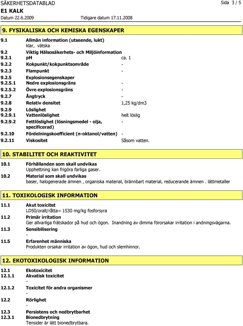 2.9.2 Fettlöslighet (lösningsmedel olja, specificerad) 9.2.10 Fördelningskoefficient (noktanol/vatten) 9.2.11 Viskositet Såsom vatten. 10. STABILITET OCH REAKTIVITET 10.