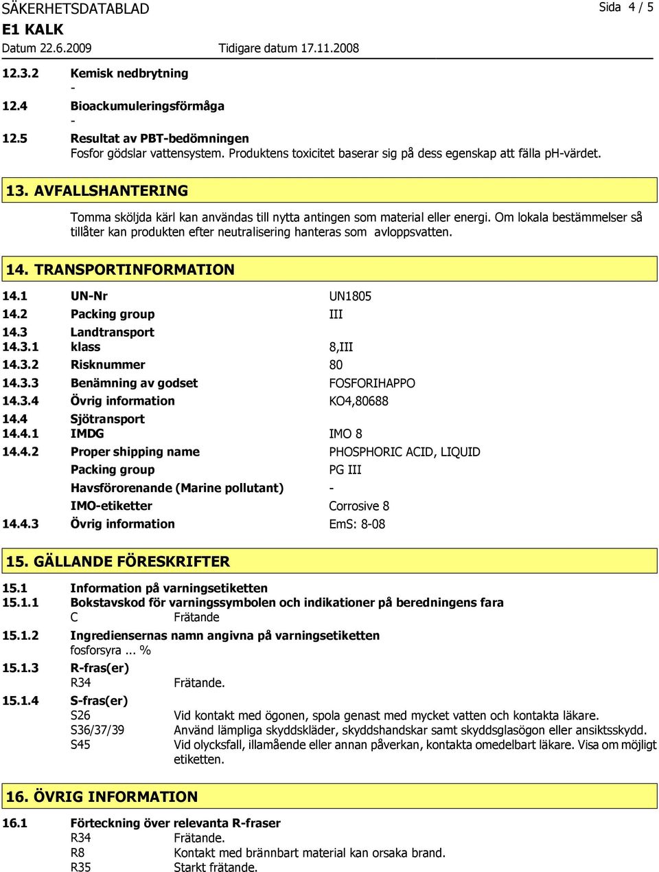 Om lokala bestämmelser så tillåter kan produkten efter neutralisering hanteras som avloppsvatten. 14. TRANSPORTINFORMATION 14.1 UNNr UN1805 14.2 Packing group III 14.3 Landtransport 14.3.1 klass 8,III 14.