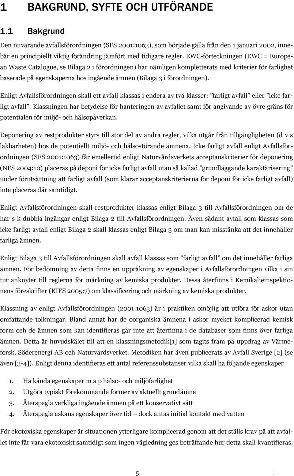 EWC-förteckningen (EWC = European Waste Catalogue, se Bilaga 2 i förordningen) har nämligen kompletterats med kriterier för farlighet baserade på egenskaperna hos ingående ämnen (Bilaga 3 i