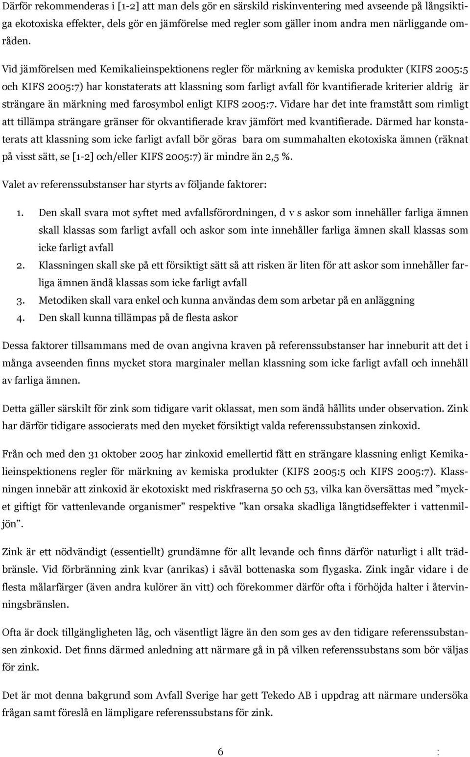 Vid jämförelsen med Kemikalieinspektionens regler för märkning av kemiska produkter (KIFS 2005:5 och KIFS 2005:7) har konstaterats att klassning som farligt avfall för kvantifierade kriterier aldrig