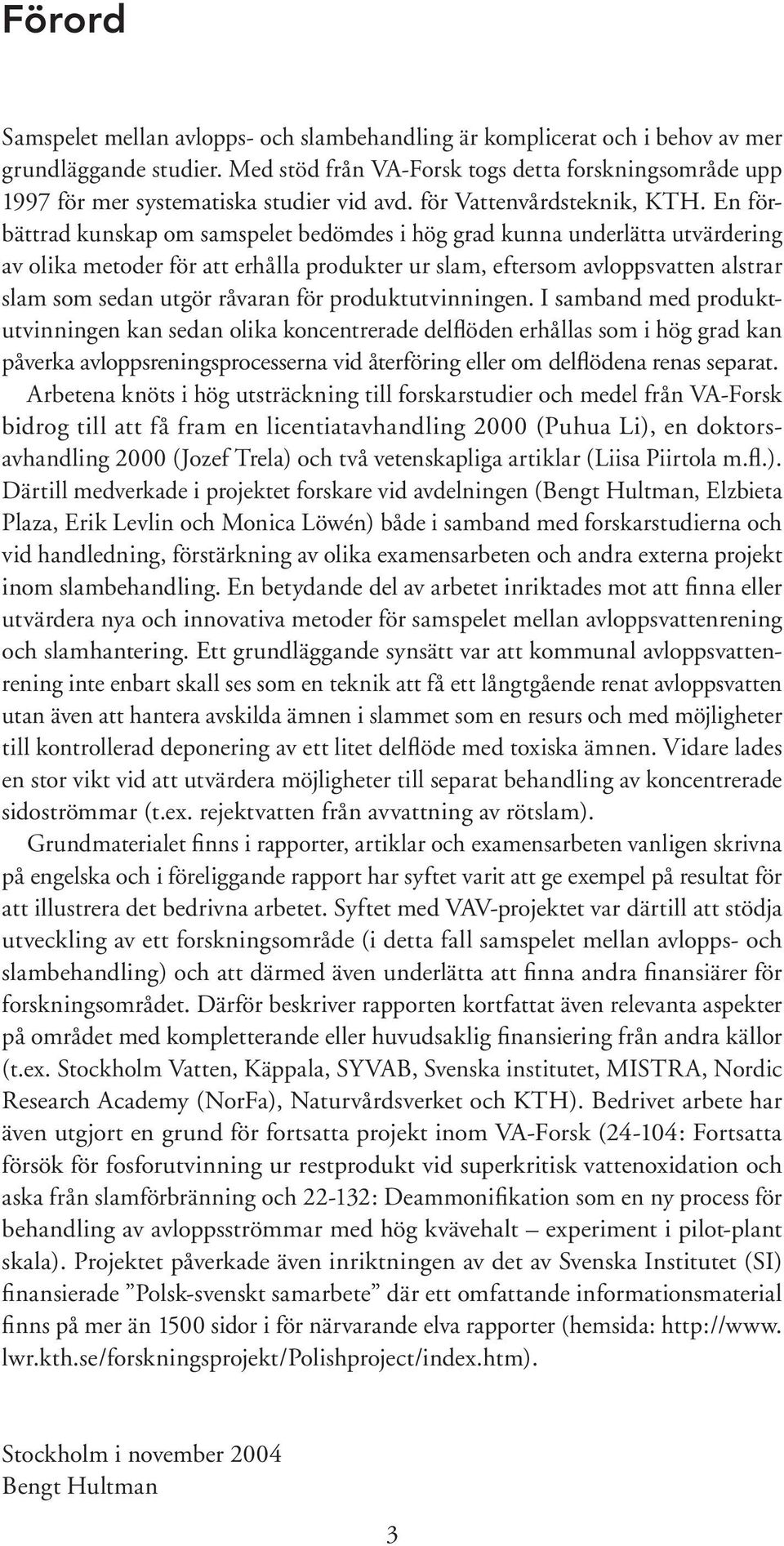 En förbättrad kunskap om samspelet bedömdes i hög grad kunna underlätta utvärdering av olika metoder för att erhålla produkter ur slam, eftersom avloppsvatten alstrar slam som sedan utgör råvaran för