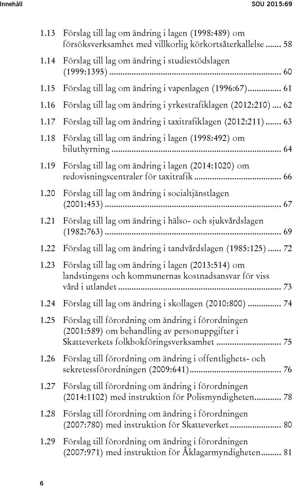 .. 63 1.18 Förslag till lag om ändring i lagen (1998:492) om biluthyrning... 64 1.19 Förslag till lag om ändring i lagen (2014:1020) om redovisningscentraler för taxitrafik... 66 1.