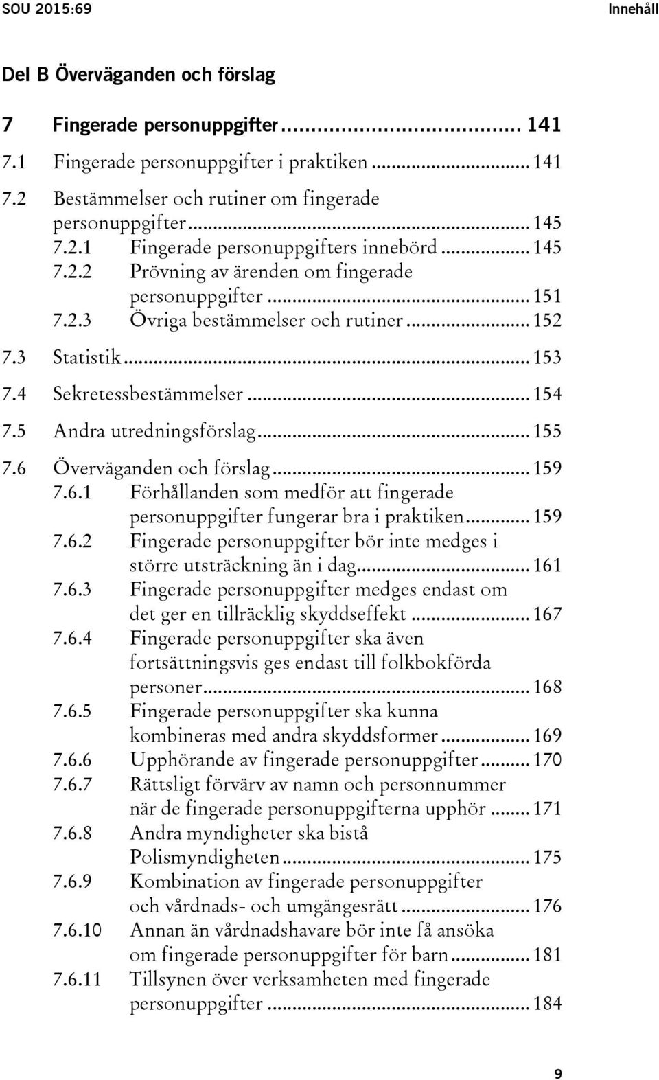 4 Sekretessbestämmelser... 154 7.5 Andra utredningsförslag... 155 7.6 Överväganden och förslag... 159 7.6.1 Förhållanden som medför att fingerade personuppgifter fungerar bra i praktiken... 159 7.6.2 Fingerade personuppgifter bör inte medges i större utsträckning än i dag.