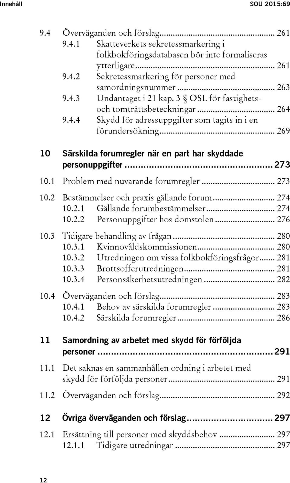 .. 269 10 Särskilda forumregler när en part har skyddade personuppgifter... 273 10.1 Problem med nuvarande forumregler... 273 10.2 Bestämmelser och praxis gällande forum... 274 10.2.1 Gällande forumbestämmelser.