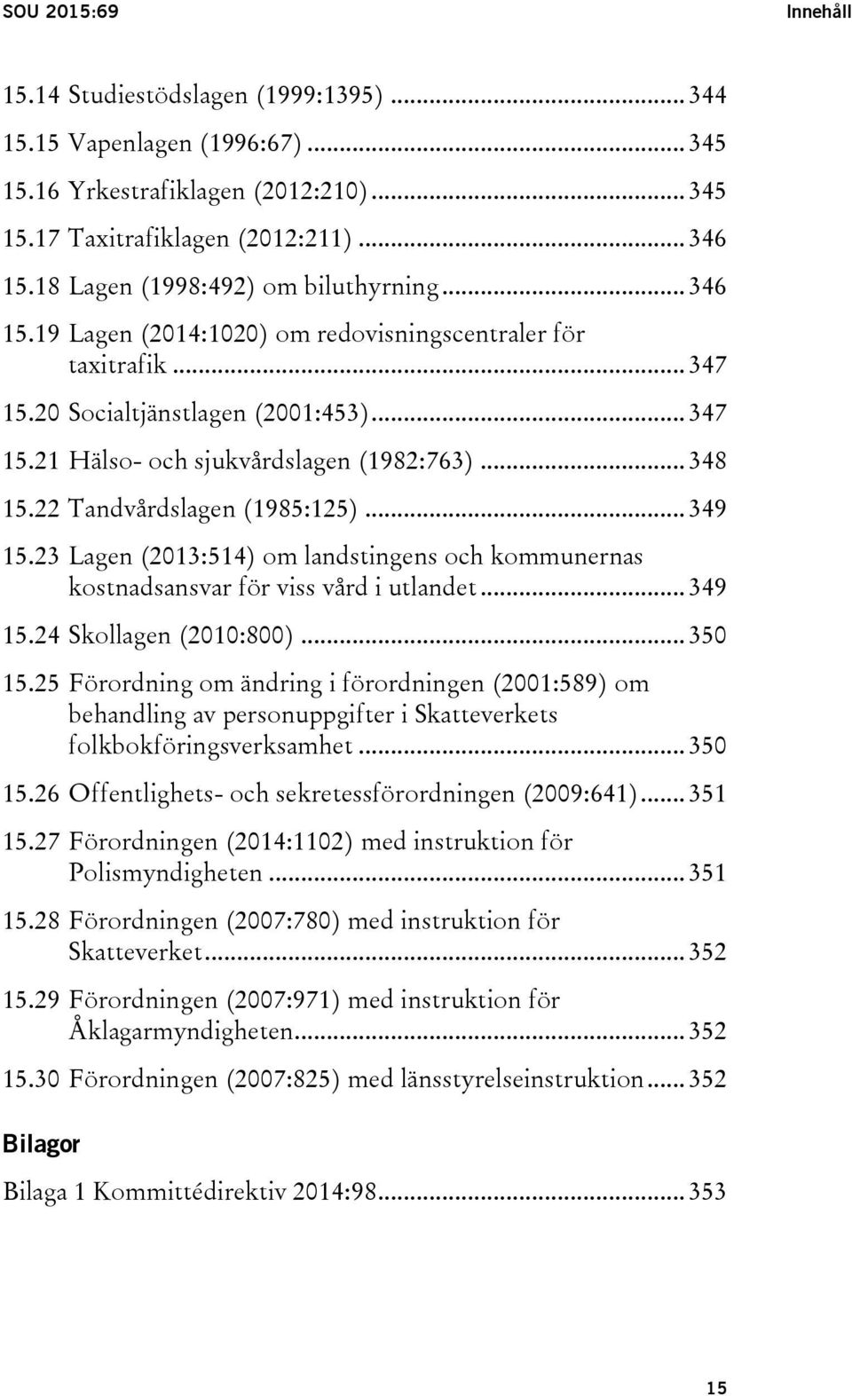 .. 348 15.22 Tandvårdslagen (1985:125)... 349 15.23 Lagen (2013:514) om landstingens och kommunernas kostnadsansvar för viss vård i utlandet... 349 15.24 Skollagen (2010:800)... 350 15.