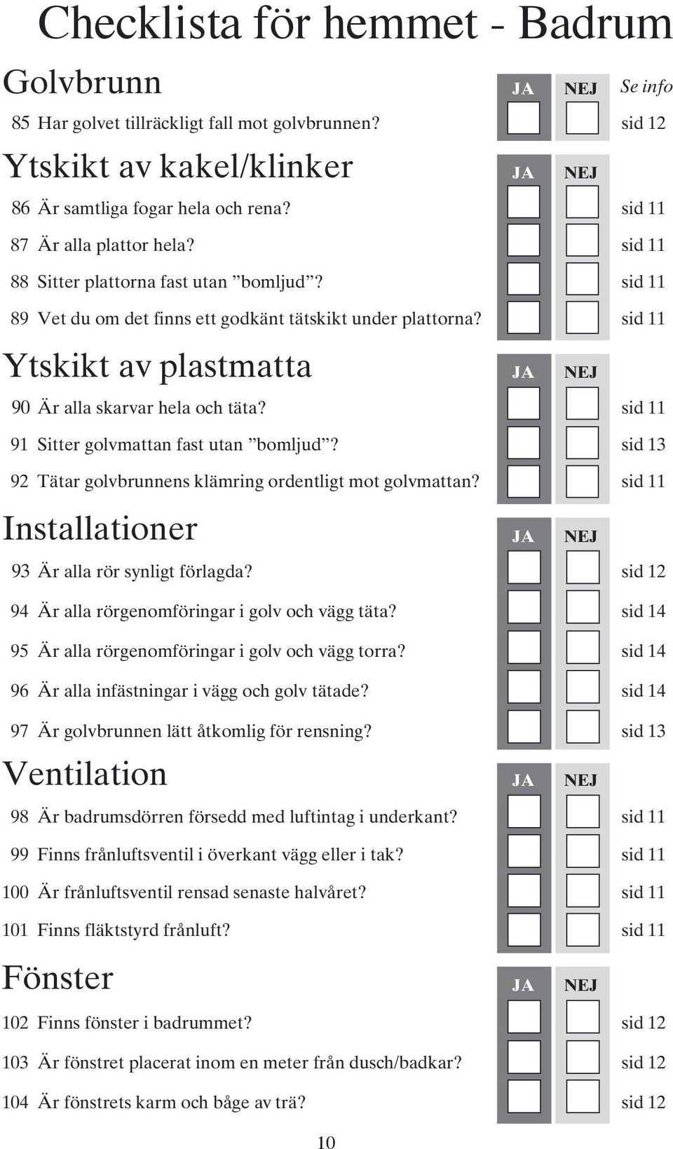 sid 11 91 Sitter golvmattan fast utan bomljud? sid 13 92 Tätar golvbrunnens klämring ordentligt mot golvmattan? sid 11 Installationer 93 Är alla rör synligt förlagda?