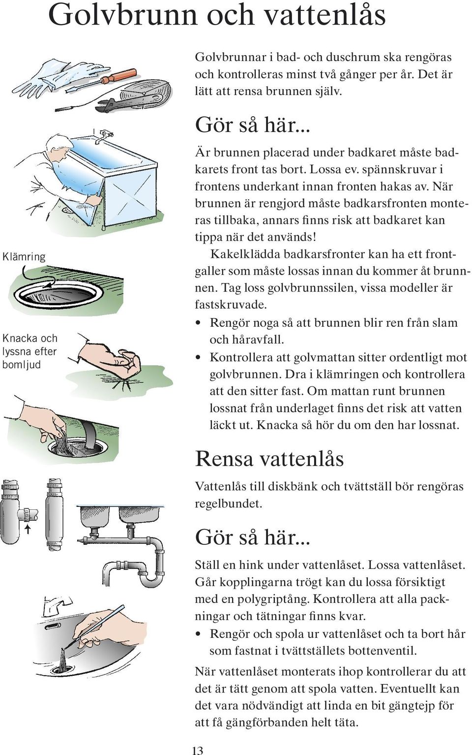 När brunnen är rengjord måste badkarsfronten monteras tillbaka, annars finns risk att badkaret kan tippa när det används!