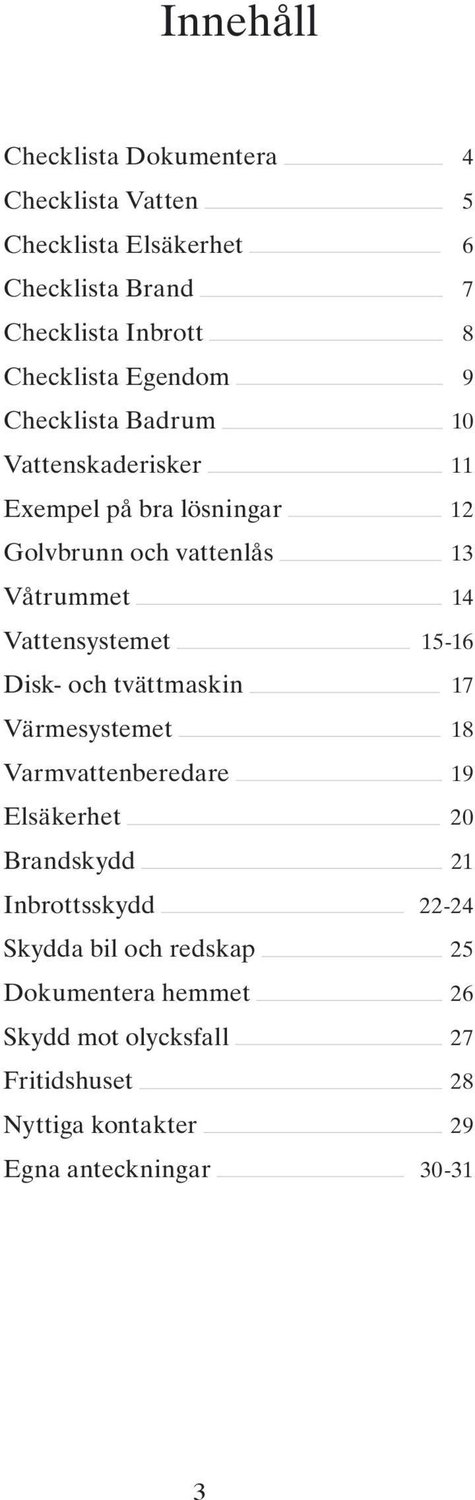 Vattensystemet 15-16 Disk- och tvättmaskin 17 Värmesystemet 18 Varmvattenberedare 19 Elsäkerhet 20 Brandskydd 21 Inbrottsskydd