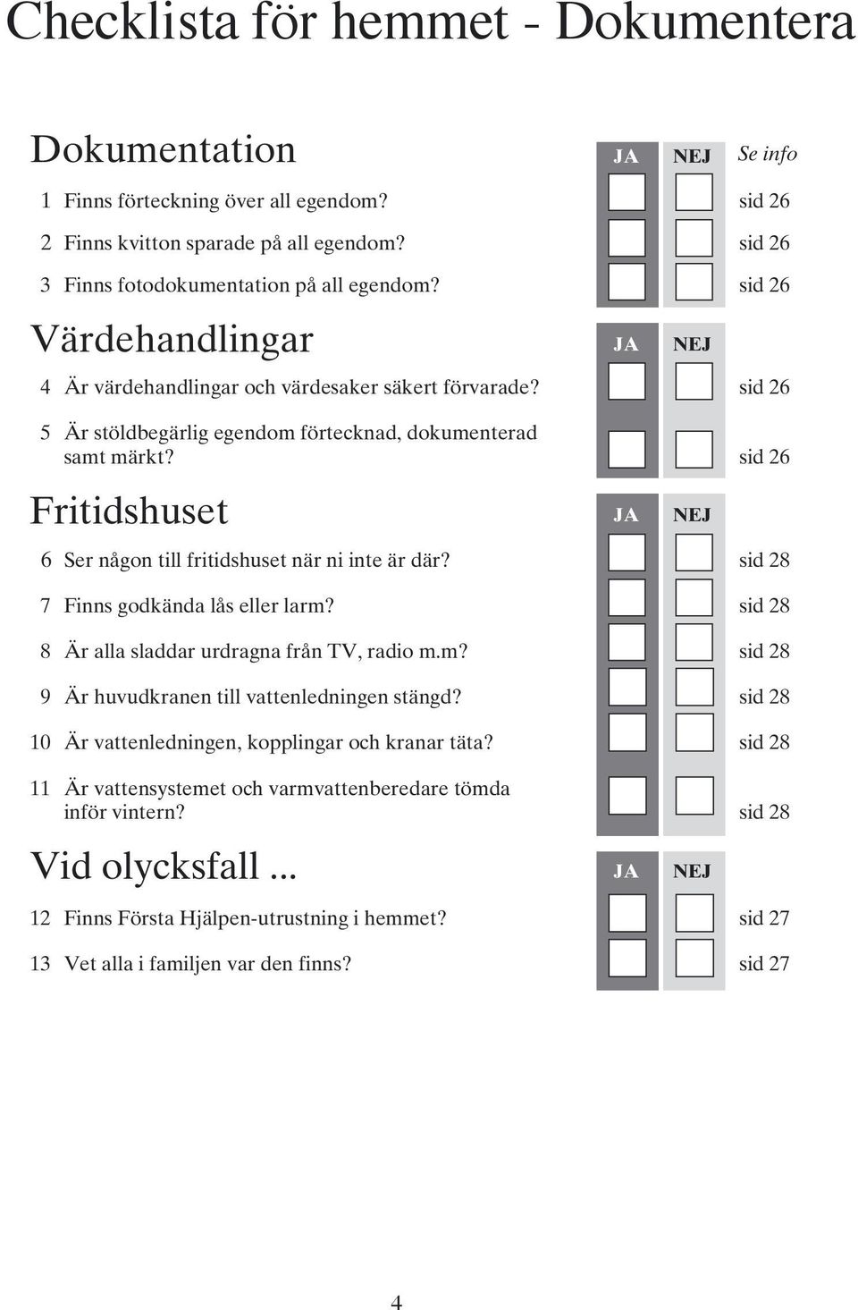 sid 26 Fritidshuset JA JA NEJ 6 Ser någon till fritidshuset när ni inte är där? sid 28 7 Finns godkända lås eller larm? sid 28 8 Är alla sladdar urdragna från TV, radio m.m? sid 28 9 Är huvudkranen till vattenledningen stängd?