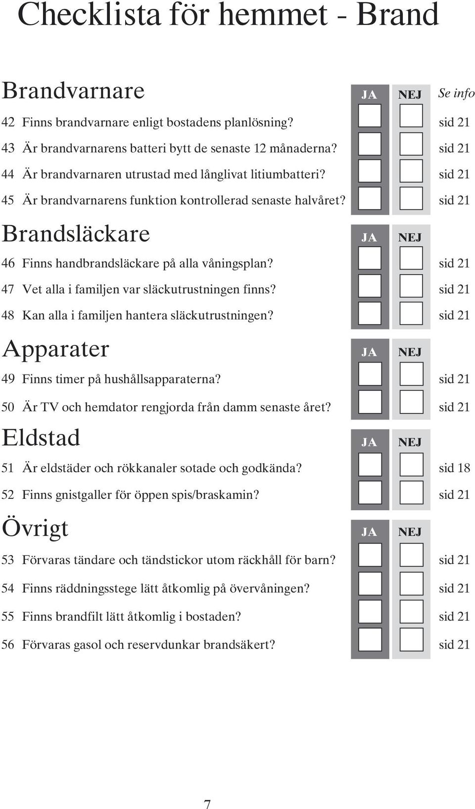 sid 21 Brandsläckare 46 Finns handbrandsläckare på alla våningsplan? sid 21 47 Vet alla i familjen var släckutrustningen finns? sid 21 48 Kan alla i familjen hantera släckutrustningen?