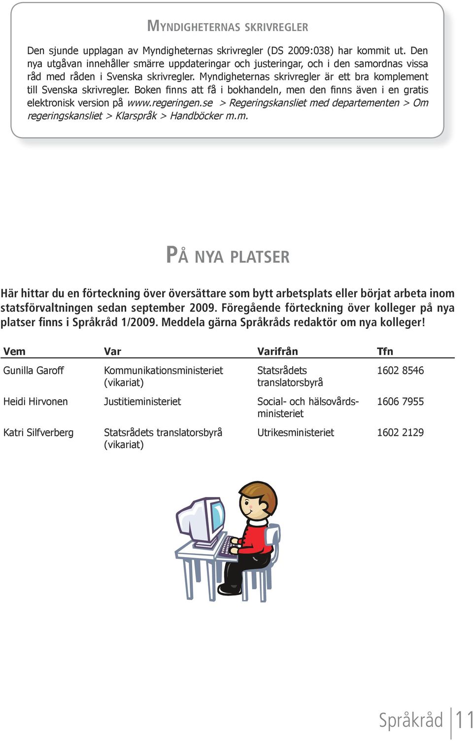 Myndigheternas skrivregler är ett bra komplement till Svenska skrivregler. Boken finns att få i bokhandeln, men den finns även i en gratis elektronisk version på www.regeringen.