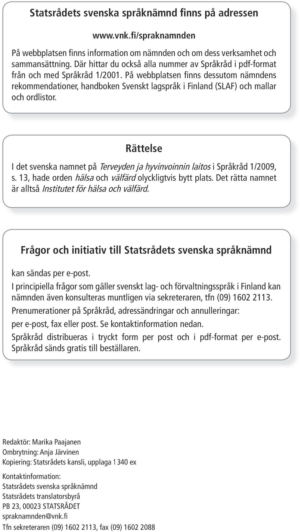 På webbplatsen finns dessutom nämndens rekommendationer, handboken Svenskt lagspråk i Finland (SLAF) och mallar och ordlistor.