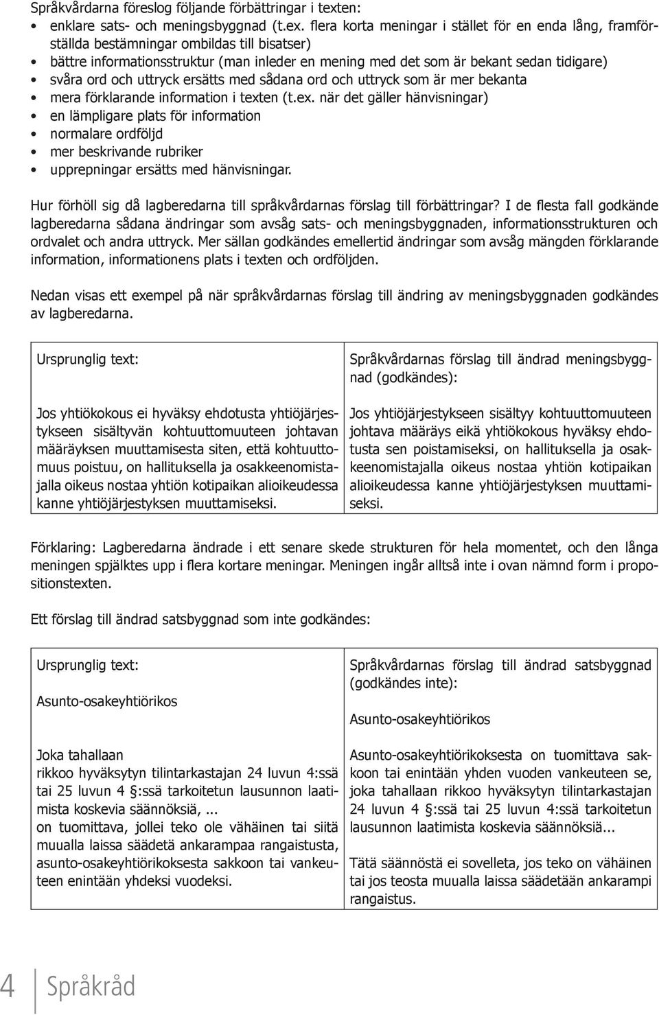 flera korta meningar i stället för en enda lång, framförställda bestämningar ombildas till bisatser) bättre informationsstruktur (man inleder en mening med det som är bekant sedan tidigare) svåra ord