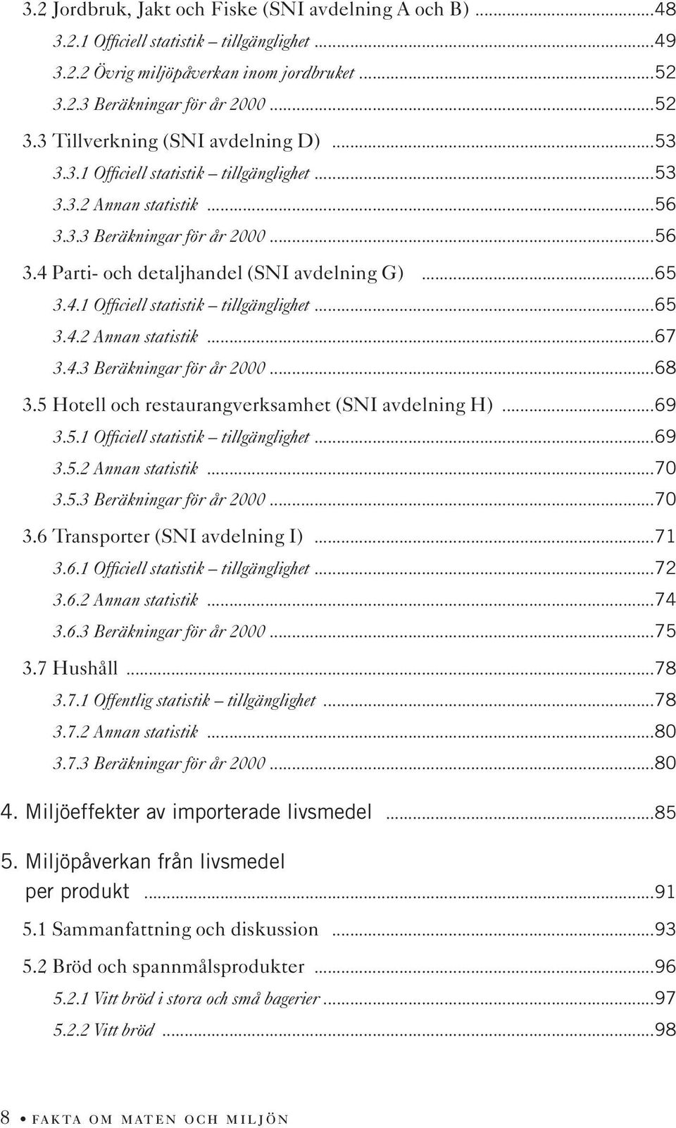 4.3 Beräkningar för år 2000...68 3.5 Hotell och restaurangverksamhet (SNI avdelning H)...69 3.5.1 Officiell statistik tillgänglighet...69 3.5.2 Annan statistik...70 3.5.3 Beräkningar för år 2000...70 3.6 Transporter (SNI avdelning I).