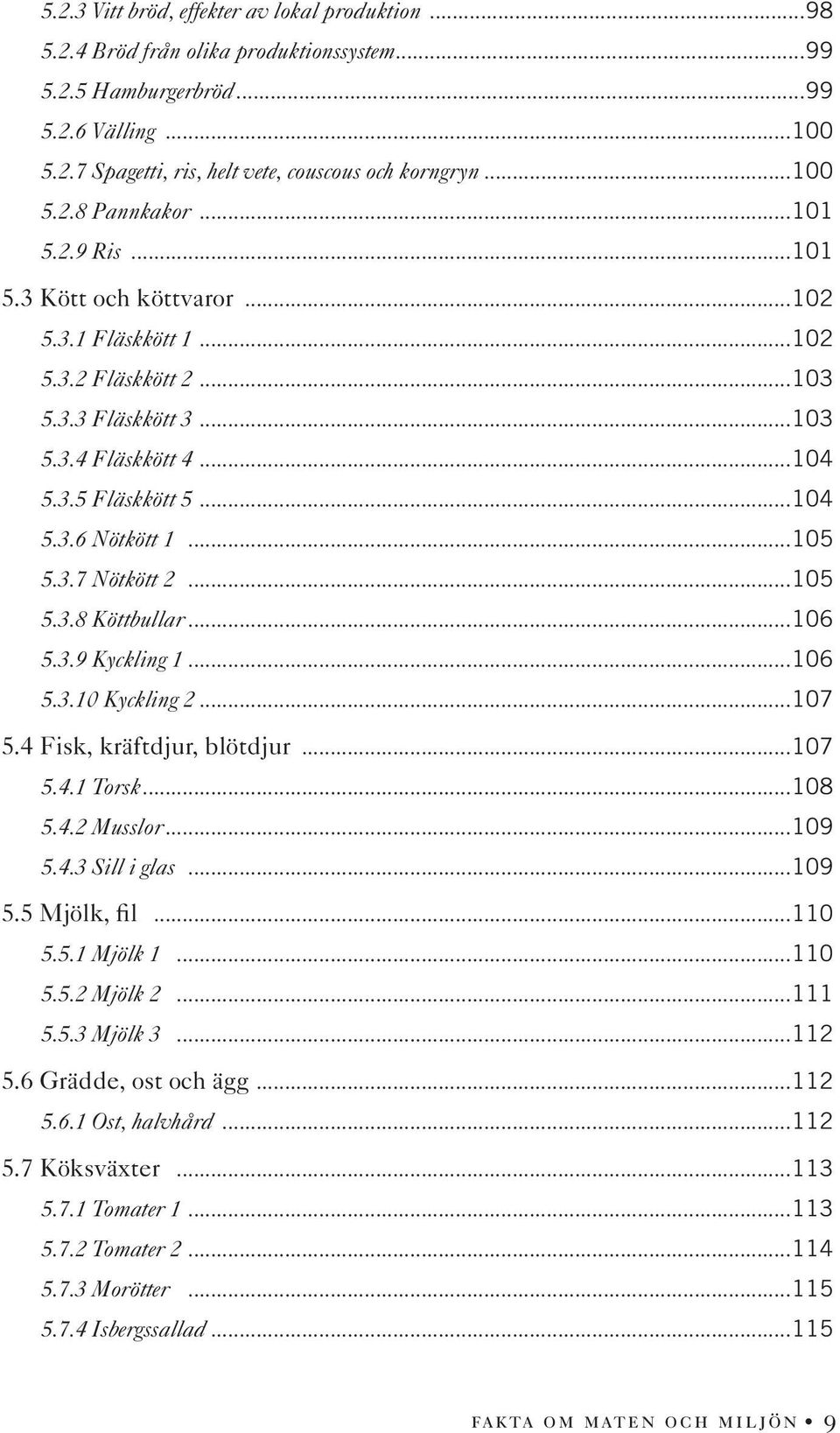 ..105 5.3.7 Nötkött 2...105 5.3.8 Köttbullar...106 5.3.9 Kyckling 1...106 5.3.10 Kyckling 2...107 5.4 Fisk, kräftdjur, blötdjur...107 5.4.1 Torsk...108 5.4.2 Musslor...109 5.4.3 Sill i glas...109 5.5 Mjölk, fil.