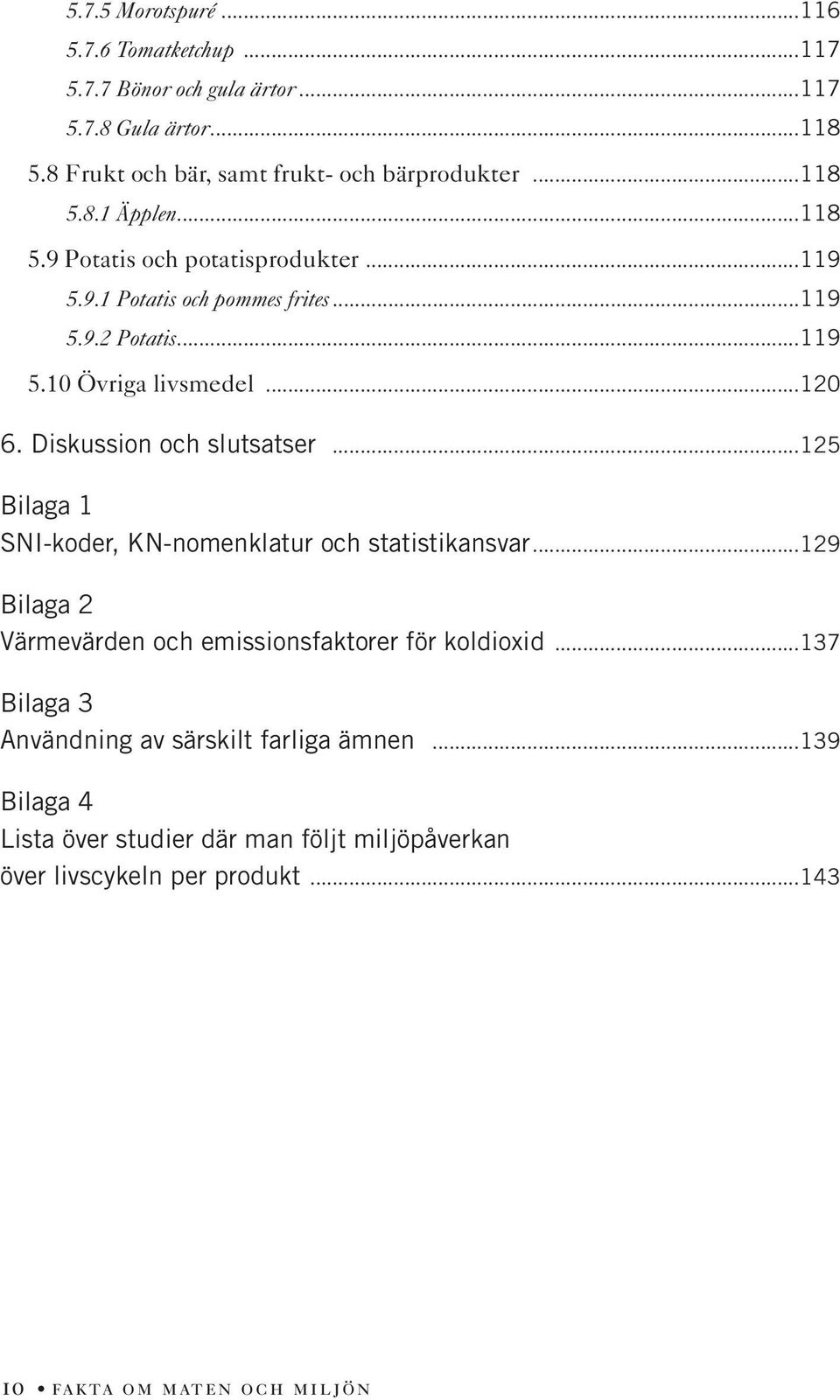 Diskussion och slutsatser...125 Bilaga 1 SNI-koder, KN-nomenklatur och statistikansvar...129 Bilaga 2 Värmevärden och emissionsfaktorer för koldioxid.