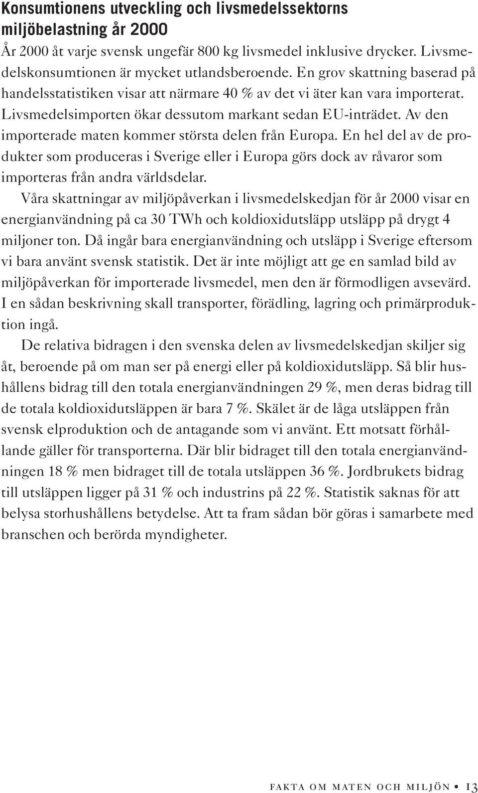 Av den importerade maten kommer största delen från Europa. En hel del av de produkter som produceras i Sverige eller i Europa görs dock av råvaror som importeras från andra världsdelar.