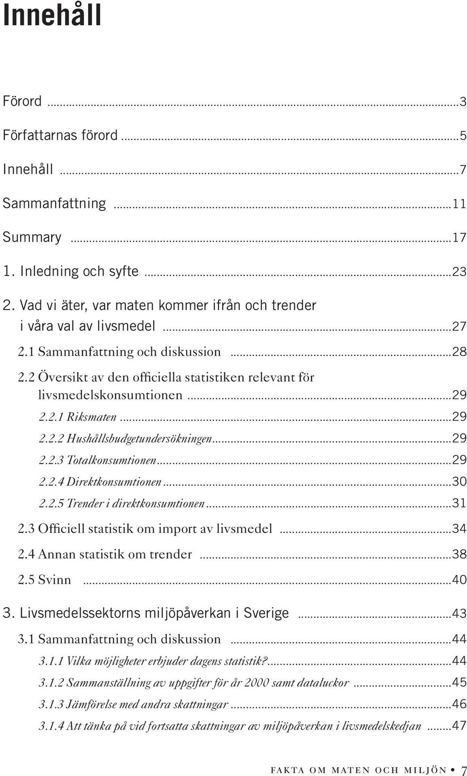 ..29 2.2.4 Direktkonsumtionen...30 2.2.5 Trender i direktkonsumtionen...31 2.3 Officiell statistik om import av livsmedel...34 2.4 Annan statistik om trender...38 2.5 Svinn...40 3.