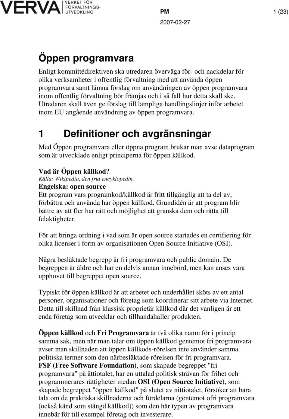 Utredaren skall även ge förslag till lämpliga handlingslinjer inför arbetet inom EU angående användning av öppen programvara.