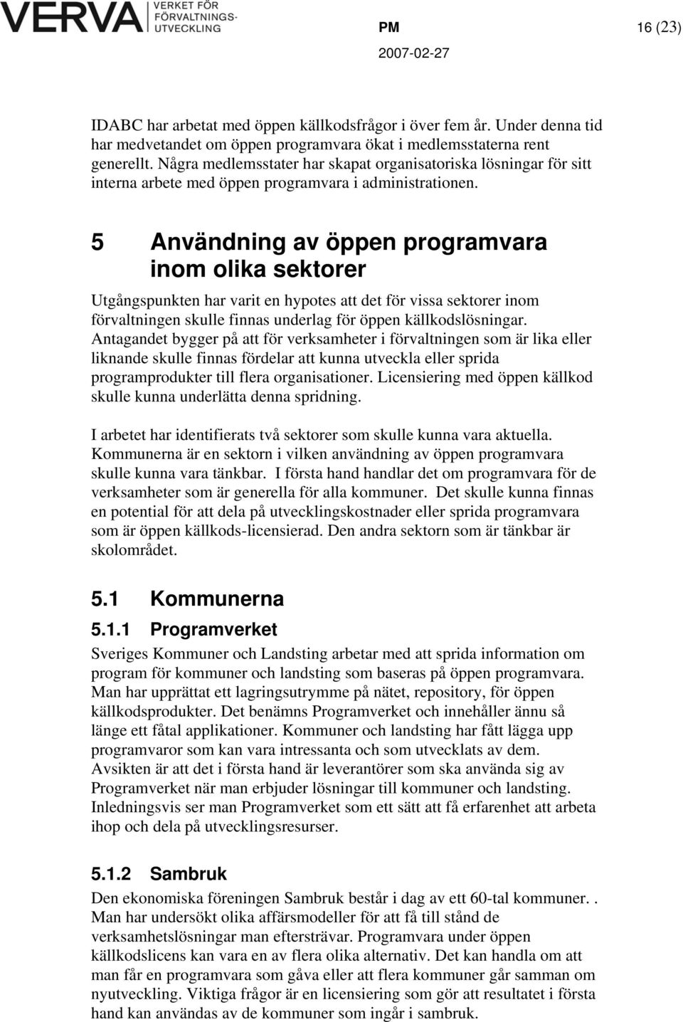 5 Användning av öppen programvara inom olika sektorer Utgångspunkten har varit en hypotes att det för vissa sektorer inom förvaltningen skulle finnas underlag för öppen källkodslösningar.